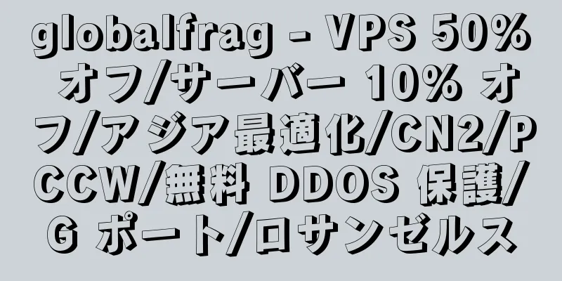 globalfrag - VPS 50% オフ/サーバー 10% オフ/アジア最適化/CN2/PCCW/無料 DDOS 保護/G ポート/ロサンゼルス