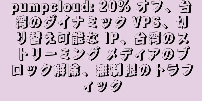 pumpcloud: 20% オフ、台湾のダイナミック VPS、切り替え可能な IP、台湾のストリーミング メディアのブロック解除、無制限のトラフィック