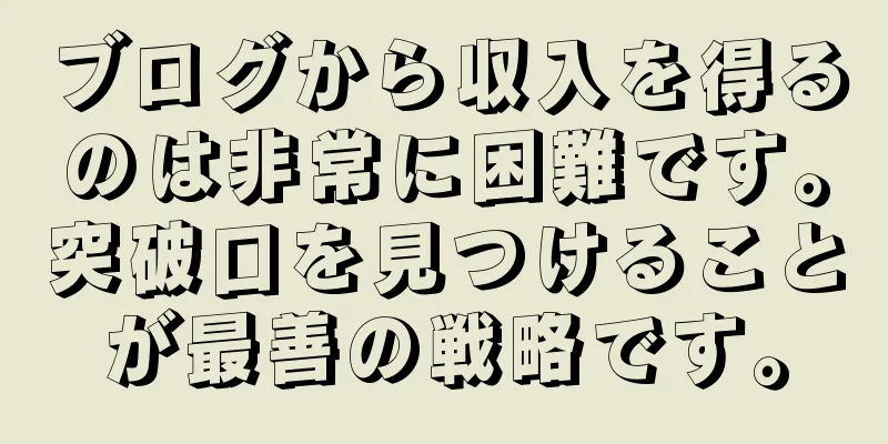 ブログから収入を得るのは非常に困難です。突破口を見つけることが最善の戦略です。