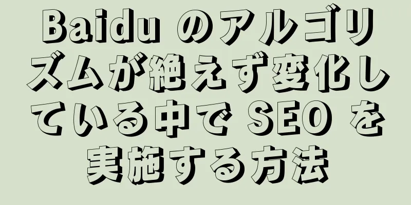 Baidu のアルゴリズムが絶えず変化している中で SEO を実施する方法