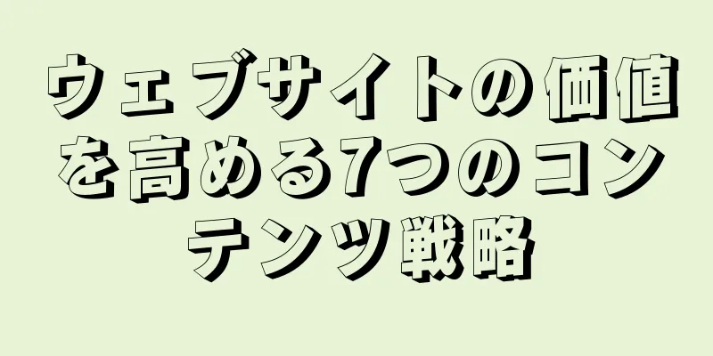 ウェブサイトの価値を高める7つのコンテンツ戦略