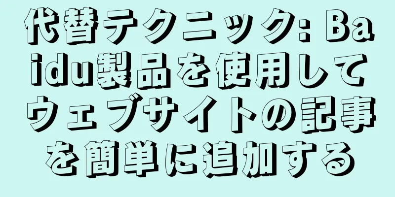 代替テクニック: Baidu製品を使用してウェブサイトの記事を簡単に追加する