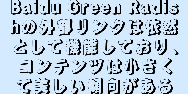 Baidu Green Radishの外部リンクは依然として機能しており、コンテンツは小さくて美しい傾向がある