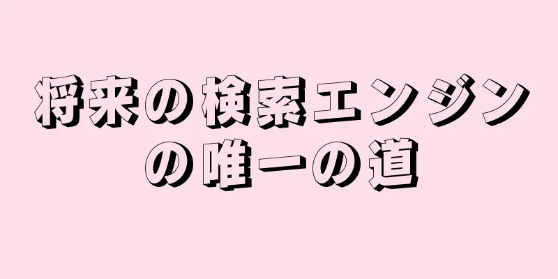 将来の検索エンジンの唯一の道