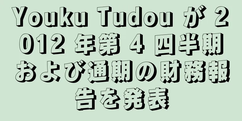 Youku Tudou が 2012 年第 4 四半期および通期の財務報告を発表