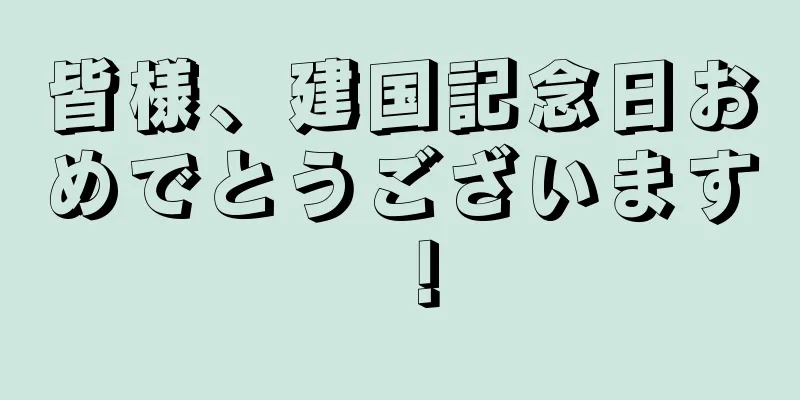 皆様、建国記念日おめでとうございます！