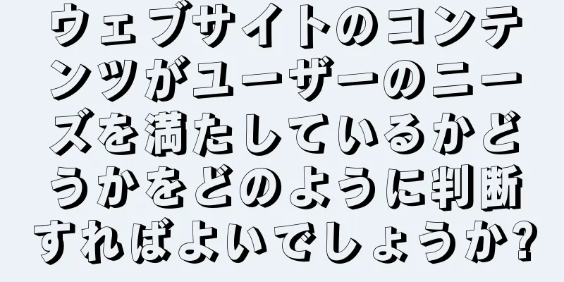 ウェブサイトのコンテンツがユーザーのニーズを満たしているかどうかをどのように判断すればよいでしょうか?