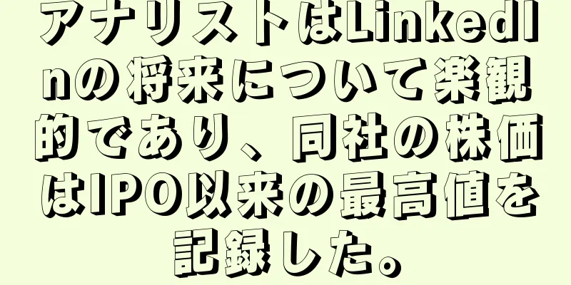 アナリストはLinkedInの将来について楽観的であり、同社の株価はIPO以来の最高値を記録した。