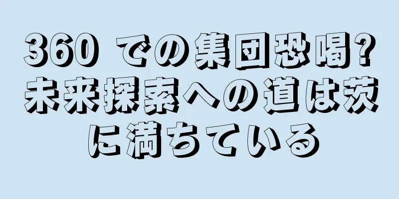 360 での集団恐喝?未来探索への道は茨に満ちている