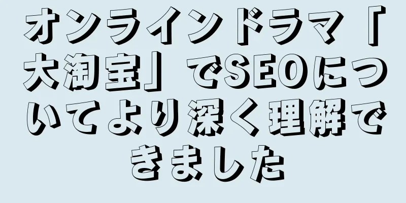 オンラインドラマ「大淘宝」でSEOについてより深く理解できました