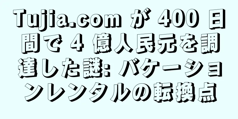 Tujia.com が 400 日間で 4 億人民元を調達した謎: バケーションレンタルの転換点