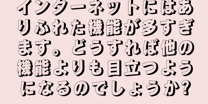 インターネットにはありふれた機能が多すぎます。どうすれば他の機能よりも目立つようになるのでしょうか?