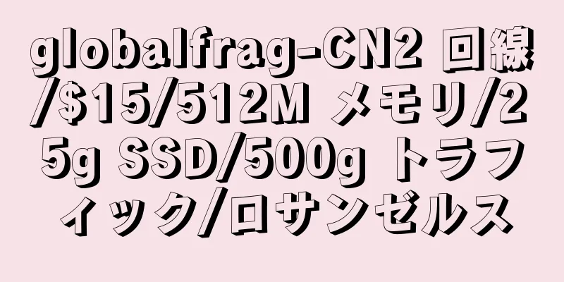 globalfrag-CN2 回線/$15/512M メモリ/25g SSD/500g トラフィック/ロサンゼルス