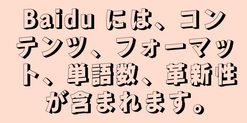 Baidu には、コンテンツ、フォーマット、単語数、革新性が含まれます。