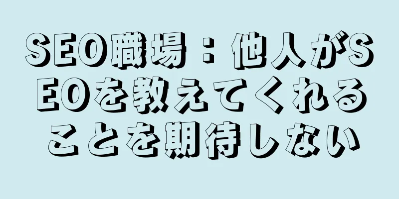 SEO職場：他人がSEOを教えてくれることを期待しない