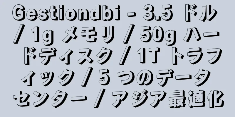 Gestiondbi - 3.5 ドル / 1g メモリ / 50g ハードディスク / 1T トラフィック / 5 つのデータ センター / アジア最適化