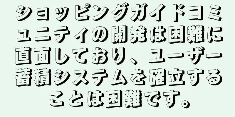 ショッピングガイドコミュニティの開発は困難に直面しており、ユーザー蓄積システムを確立することは困難です。
