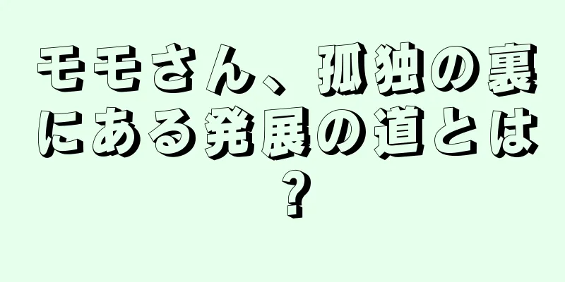 モモさん、孤独の裏にある発展の道とは？