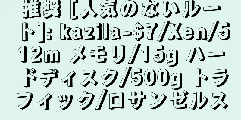 推奨 [人気のないルート]: kazila-$7/Xen/512m メモリ/15g ハードディスク/500g トラフィック/ロサンゼルス