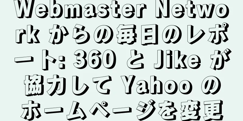 Webmaster Network からの毎日のレポート: 360 と Jike が協力して Yahoo のホームページを変更
