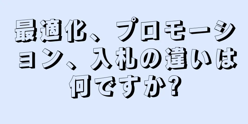 最適化、プロモーション、入札の違いは何ですか?