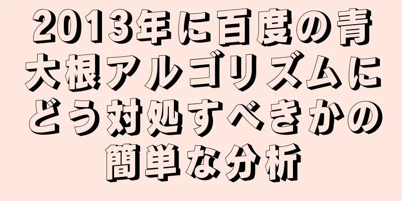 2013年に百度の青大根アルゴリズムにどう対処すべきかの簡単な分析