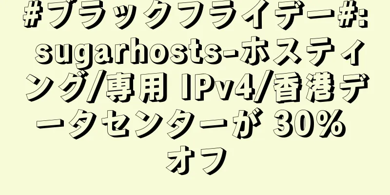 #ブラックフライデー#: sugarhosts-ホスティング/専用 IPv4/香港データセンターが 30% オフ