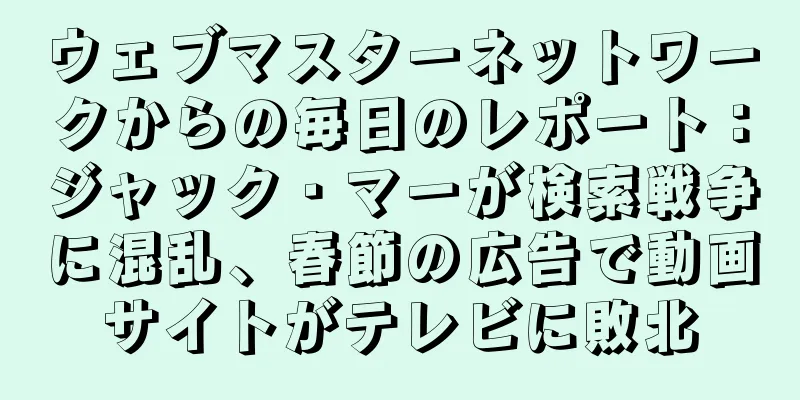 ウェブマスターネットワークからの毎日のレポート：ジャック・マーが検索戦争に混乱、春節の広告で動画サイトがテレビに敗北
