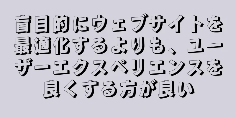 盲目的にウェブサイトを最適化するよりも、ユーザーエクスペリエンスを良くする方が良い