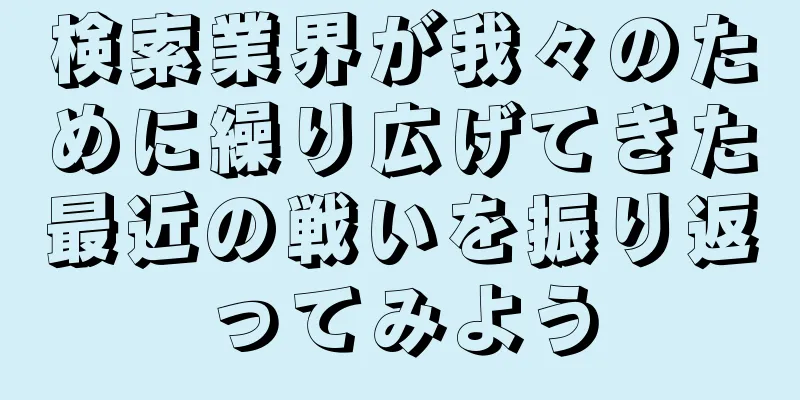 検索業界が我々のために繰り広げてきた最近の戦いを振り返ってみよう