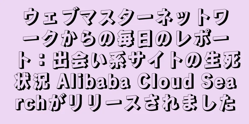 ウェブマスターネットワークからの毎日のレポート：出会い系サイトの生死状況 Alibaba Cloud Searchがリリースされました