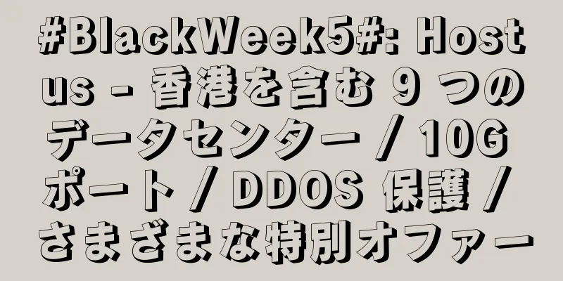 #BlackWeek5#: Hostus - 香港を含む 9 つのデータセンター / 10G ポート / DDOS 保護 / さまざまな特別オファー