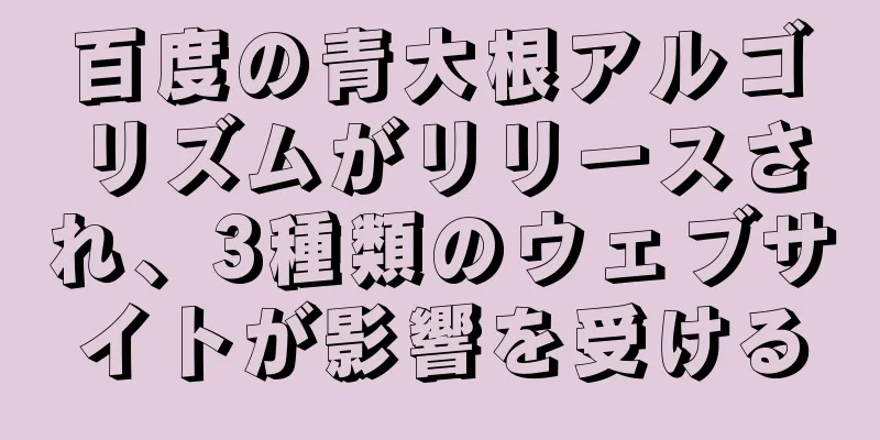百度の青大根アルゴリズムがリリースされ、3種類のウェブサイトが影響を受ける