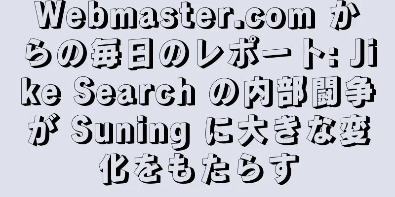 Webmaster.com からの毎日のレポート: Jike Search の内部闘争が Suning に大きな変化をもたらす