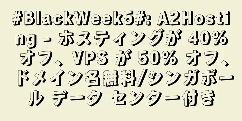 #BlackWeek5#: A2Hosting - ホスティングが 40% オフ、VPS が 50% オフ、ドメイン名無料/シンガポール データ センター付き