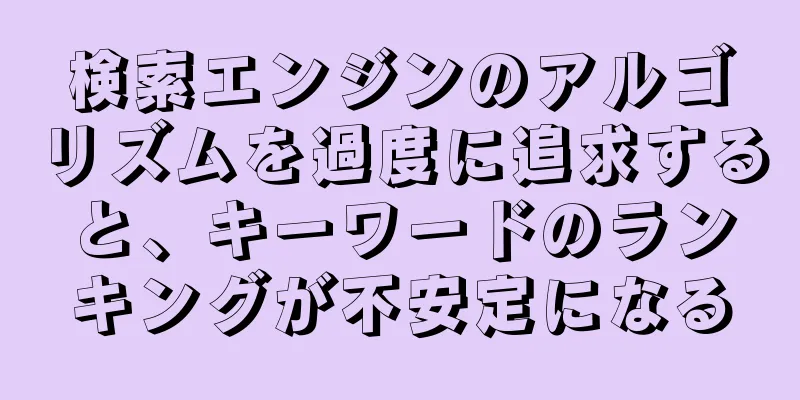 検索エンジンのアルゴリズムを過度に追求すると、キーワードのランキングが不安定になる