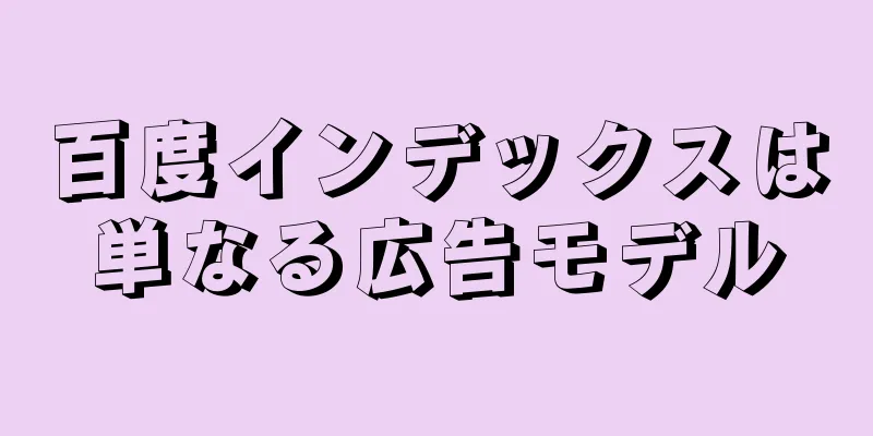 百度インデックスは単なる広告モデル