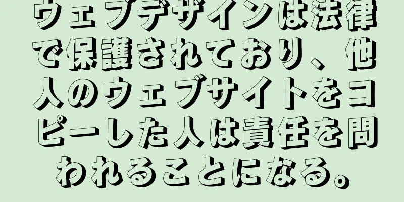 ウェブデザインは法律で保護されており、他人のウェブサイトをコピーした人は責任を問われることになる。