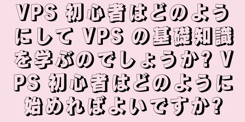 VPS 初心者はどのようにして VPS の基礎知識を学ぶのでしょうか? VPS 初心者はどのように始めればよいですか?