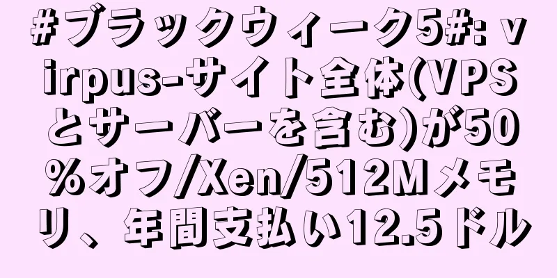 #ブラックウィーク5#: virpus-サイト全体(VPSとサーバーを含む)が50%オフ/Xen/512Mメモリ、年間支払い12.5ドル