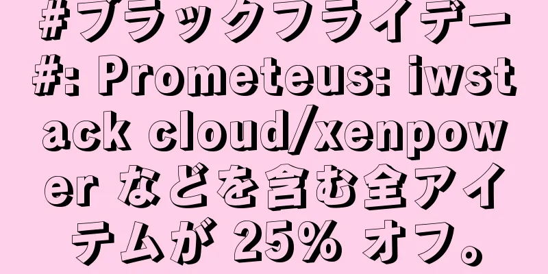 #ブラックフライデー#: Prometeus: iwstack cloud/xenpower などを含む全アイテムが 25% オフ。