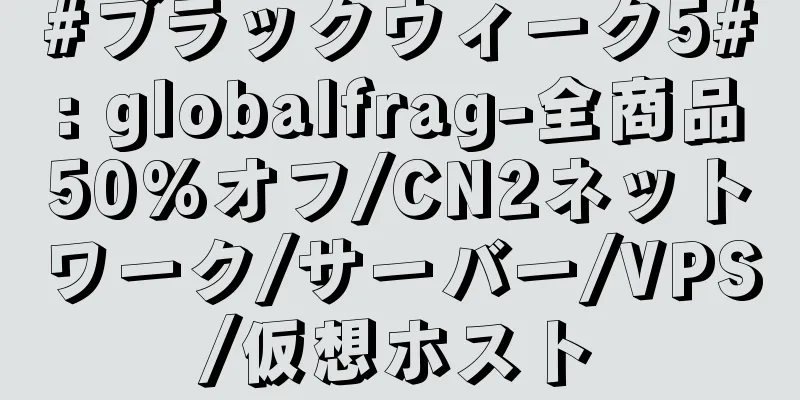 #ブラックウィーク5#: globalfrag-全商品50%オフ/CN2ネットワーク/サーバー/VPS/仮想ホスト