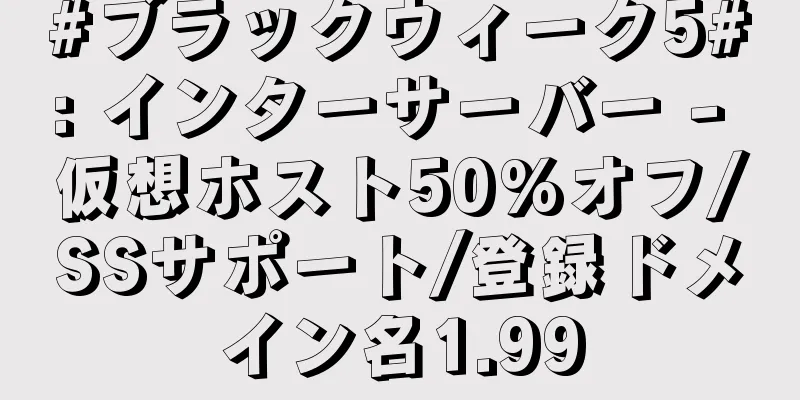 #ブラックウィーク5#: インターサーバー - 仮想ホスト50%オフ/SSサポート/登録ドメイン名1.99