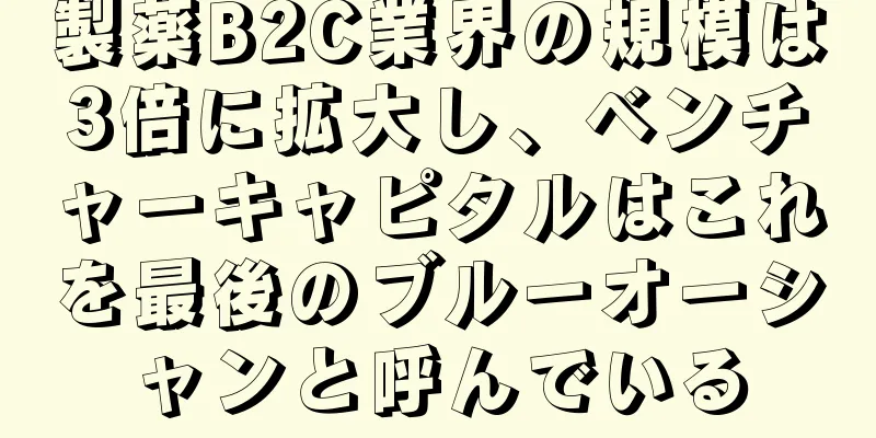 製薬B2C業界の規模は3倍に拡大し、ベンチャーキャピタルはこれを最後のブルーオーシャンと呼んでいる