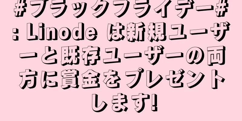 #ブラックフライデー#: Linode は新規ユーザーと既存ユーザーの両方に賞金をプレゼントします!