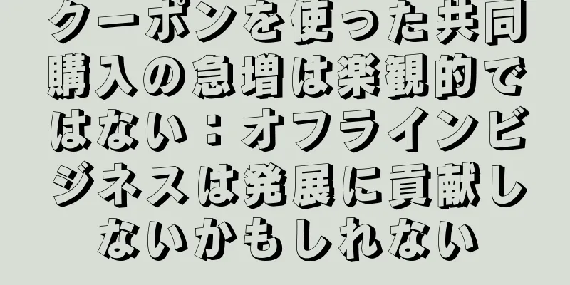 クーポンを使った共同購入の急増は楽観的ではない：オフラインビジネスは発展に貢献しないかもしれない