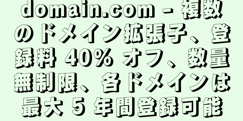domain.com - 複数のドメイン拡張子、登録料 40% オフ、数量無制限、各ドメインは最大 5 年間登録可能