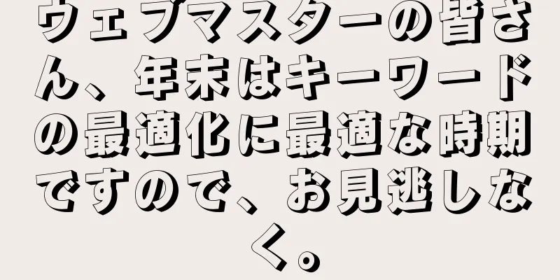 ウェブマスターの皆さん、年末はキーワードの最適化に最適な時期ですので、お見逃しなく。