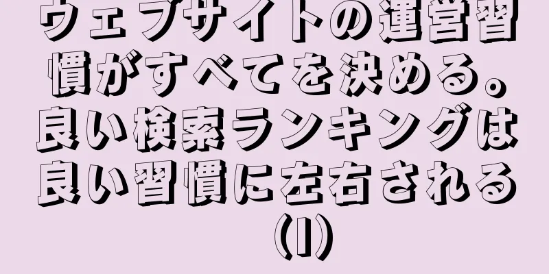 ウェブサイトの運営習慣がすべてを決める。良い検索ランキングは良い習慣に左右される（I）