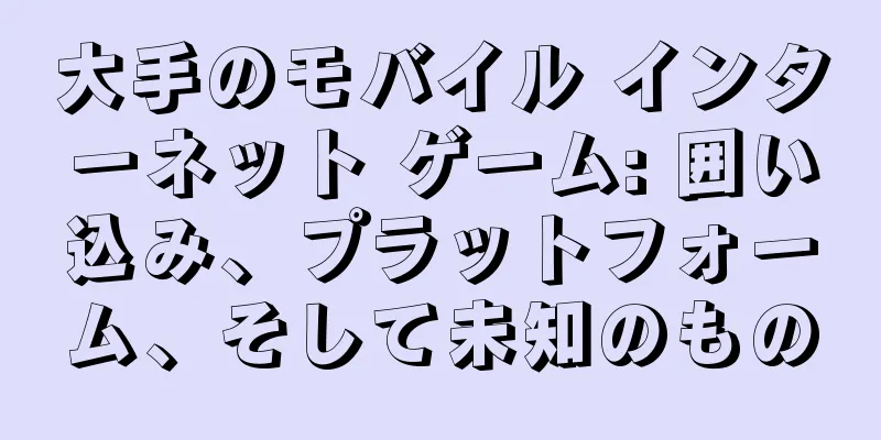 大手のモバイル インターネット ゲーム: 囲い込み、プラットフォーム、そして未知のもの